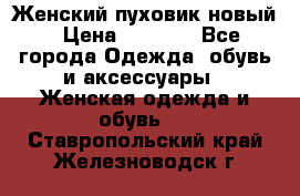 Женский пуховик новый › Цена ­ 6 000 - Все города Одежда, обувь и аксессуары » Женская одежда и обувь   . Ставропольский край,Железноводск г.